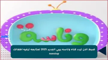 ضبط الآن تردد قناة وناسة بيبي الجديد 2025 لمتابعة ترفيه أطفالك nonstop
